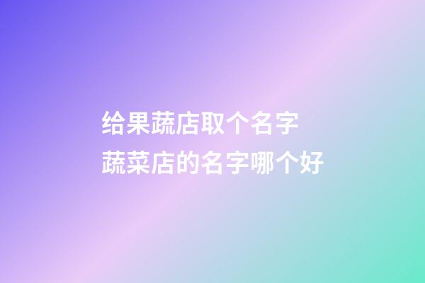 给果蔬店取个名字 蔬菜店的名字哪个好-第1张-店铺起名-玄机派